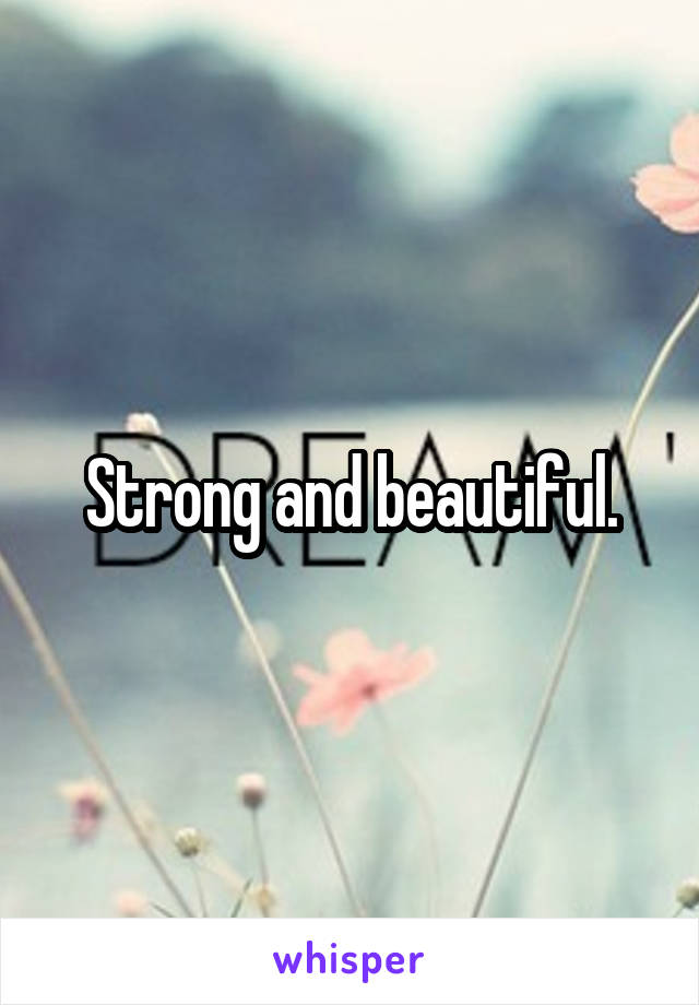 Strong and beautiful.
