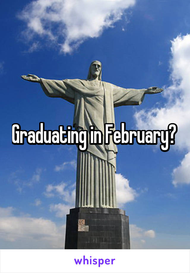 Graduating in February? 