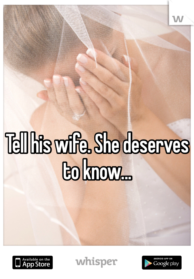 Tell his wife. She deserves to know... 