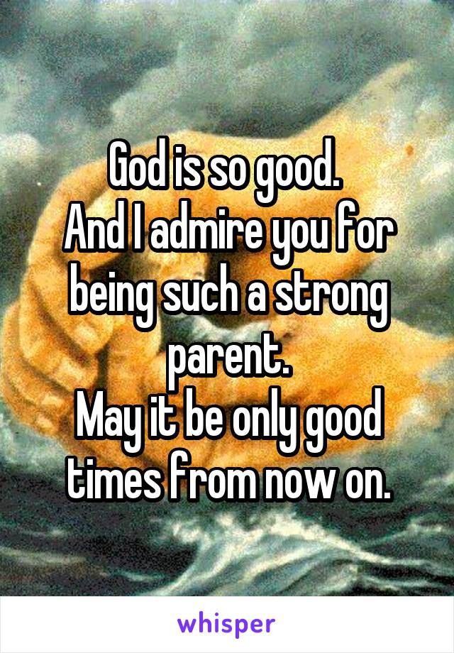 God is so good. 
And I admire you for being such a strong parent.
May it be only good times from now on.