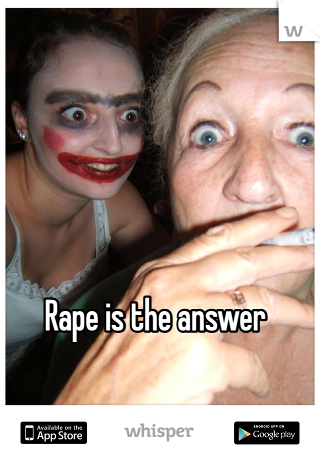 Rape is the answer