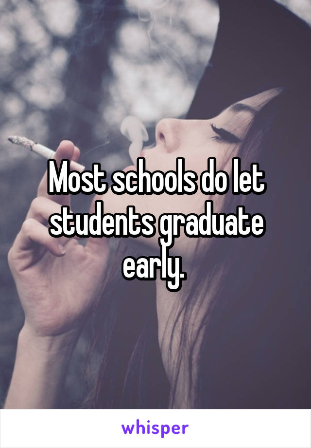 Most schools do let students graduate early. 
