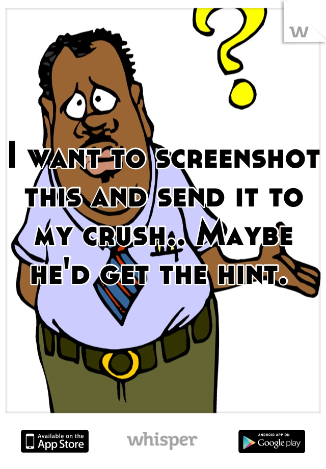 I want to screenshot this and send it to my crush.. Maybe he'd get the hint. 