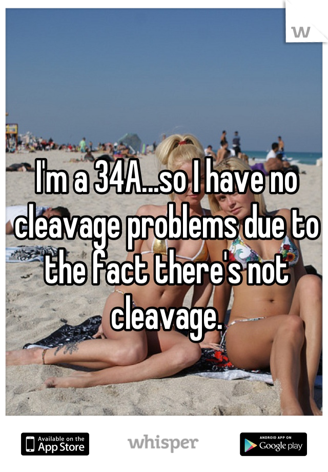 I'm a 34A...so I have no cleavage problems due to the fact there's not cleavage.