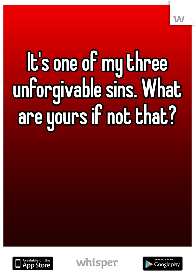 It's one of my three unforgivable sins. What are yours if not that?
