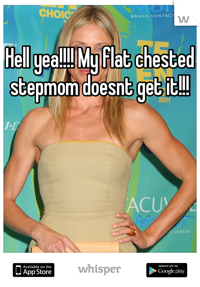 Hell yea!!!! My flat chested stepmom doesnt get it!!!