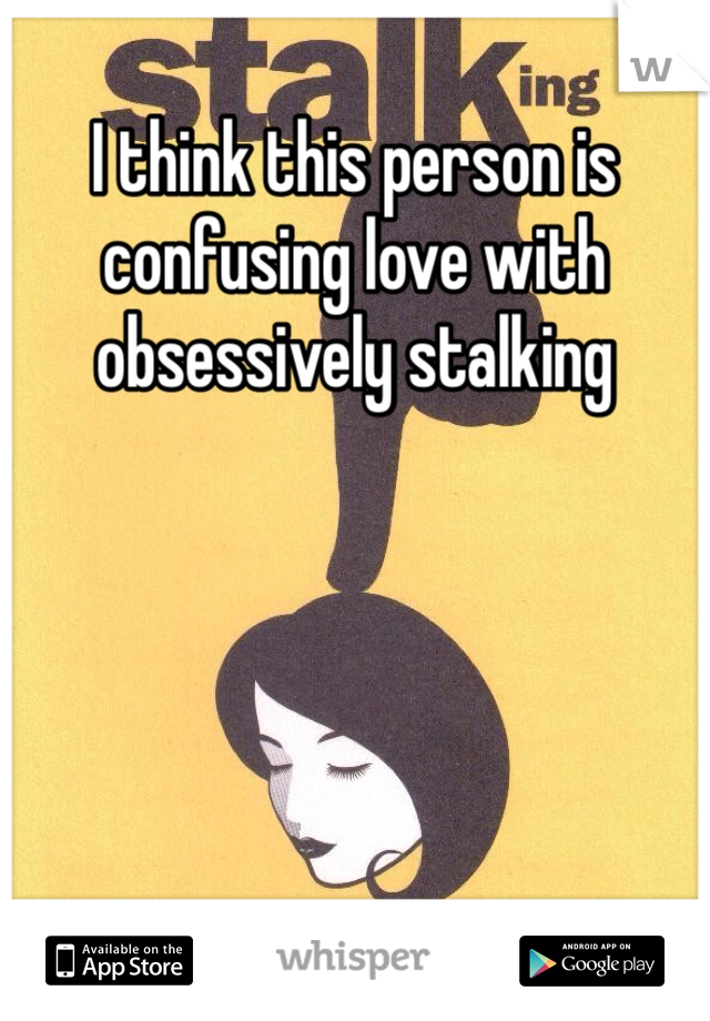 I think this person is confusing love with obsessively stalking