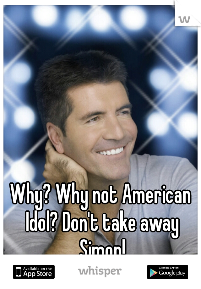 Why? Why not American Idol? Don't take away Simon!