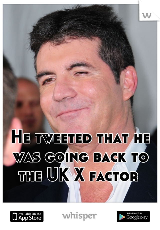 He tweeted that he was going back to the UK X factor 