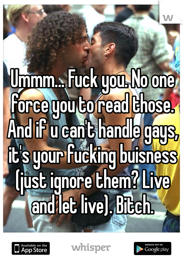 Ummm... Fuck you. No one force you to read those. And if u can't handle gays, it's your fucking buisness (just ignore them? Live and let live). Bitch.