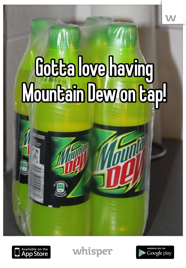 Gotta love having Mountain Dew on tap!