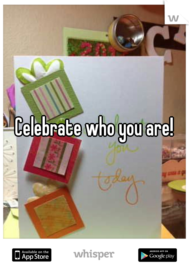 Celebrate who you are!