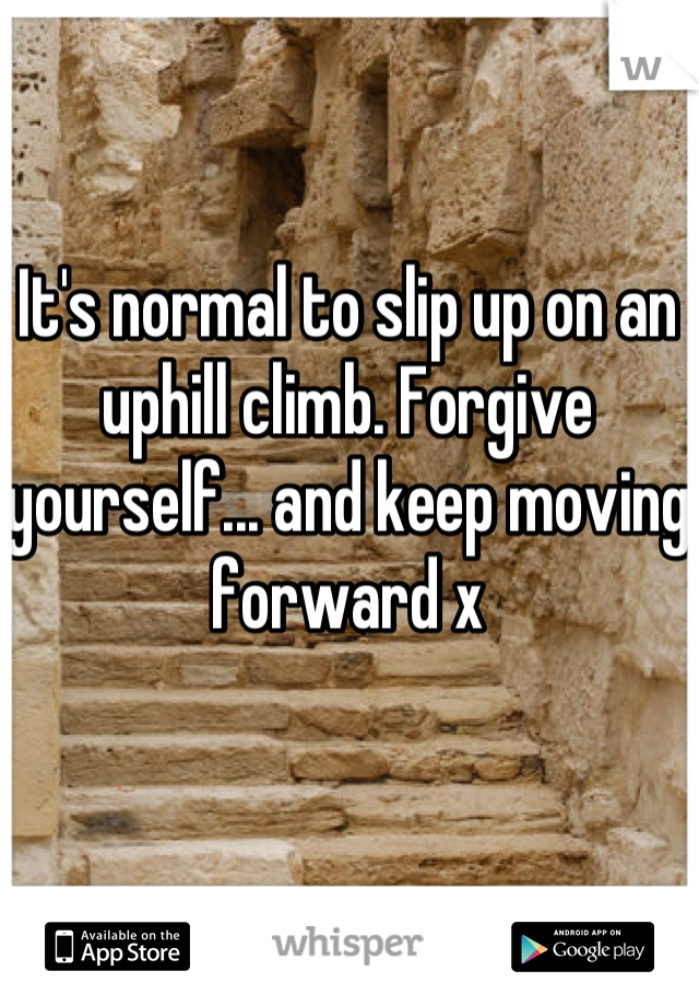 It's normal to slip up on an uphill climb. Forgive yourself... and keep moving forward x
