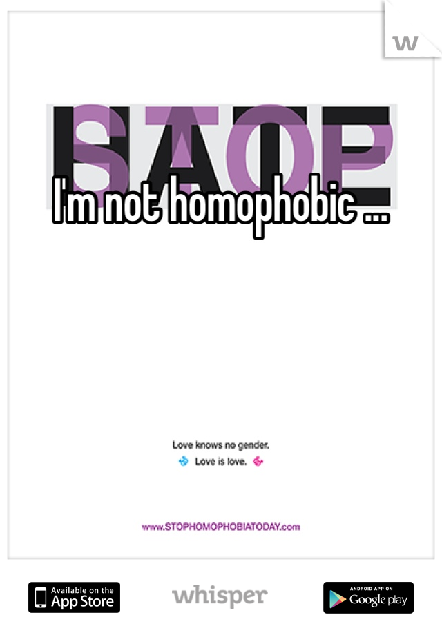 I'm not homophobic ...