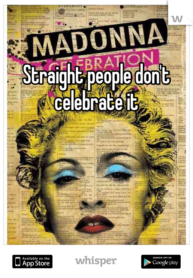 Straight people don't celebrate it 