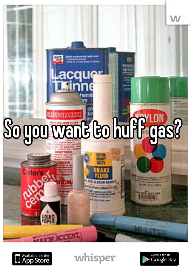 So you want to huff gas? 