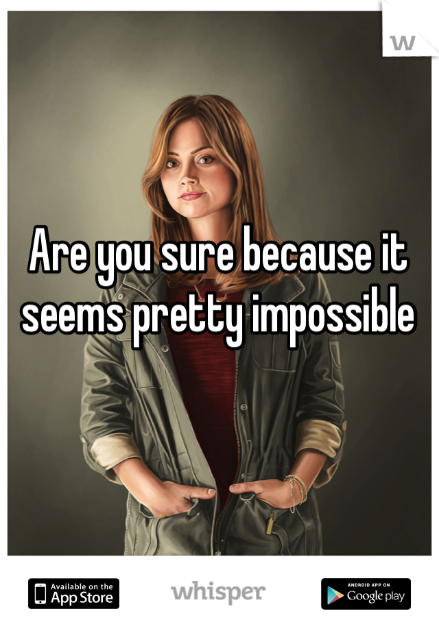 Are you sure because it seems pretty impossible