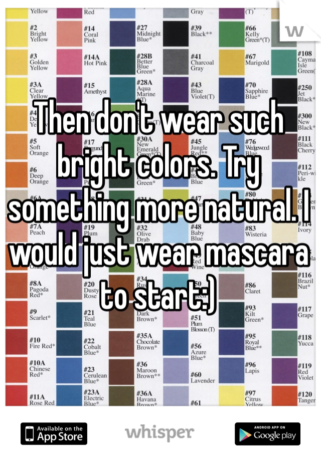 Then don't wear such bright colors. Try something more natural. I would just wear mascara to start:) 