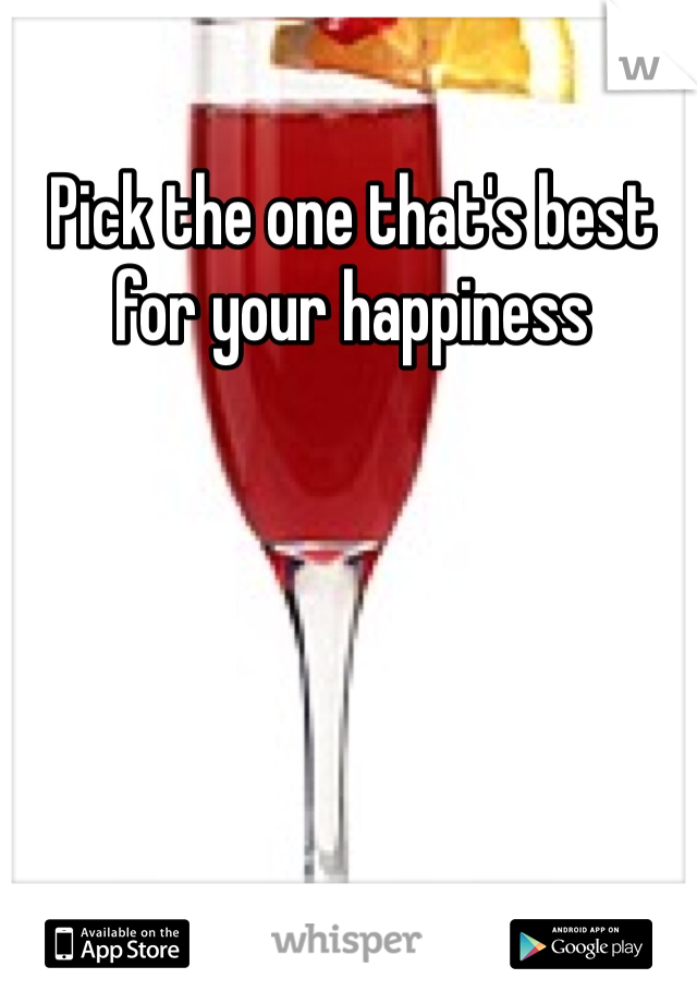 Pick the one that's best for your happiness 