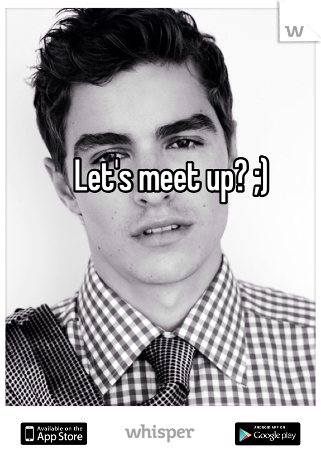 Let's meet up? ;)