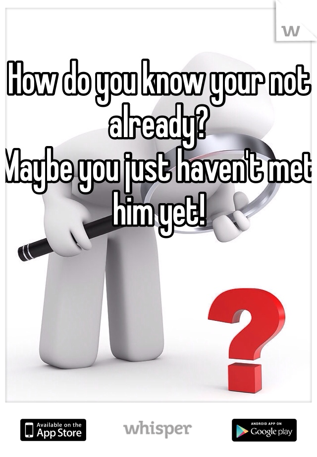 How do you know your not already? 
Maybe you just haven't met him yet!