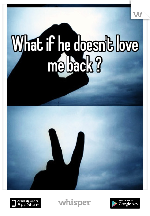 What if he doesn't love me back ? 