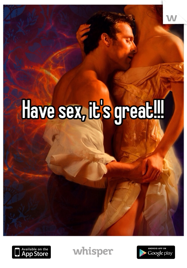 Have sex, it's great!!!