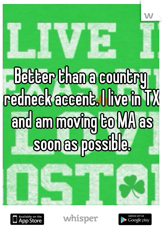 Better than a country redneck accent. I live in TX and am moving to MA as soon as possible.