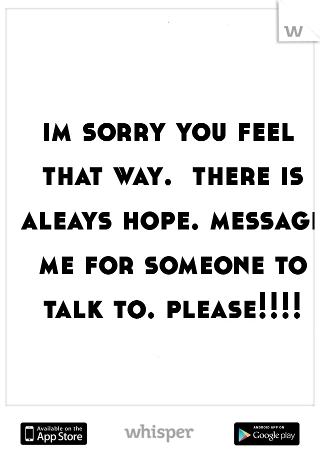 im sorry you feel that way.  there is aleays hope. message me for someone to talk to. please!!!!