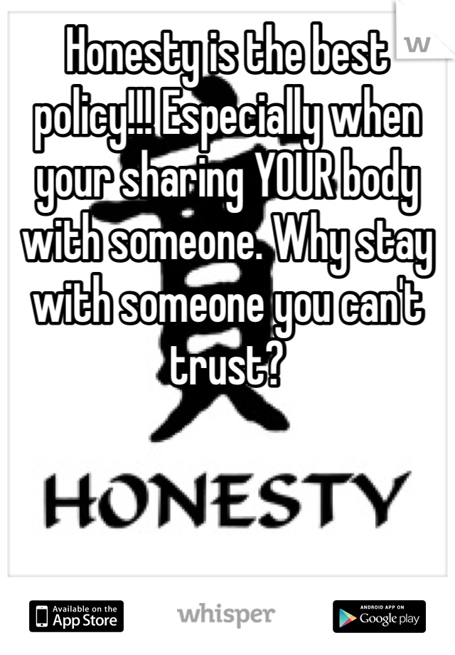 Honesty is the best policy!!! Especially when your sharing YOUR body with someone. Why stay with someone you can't trust?