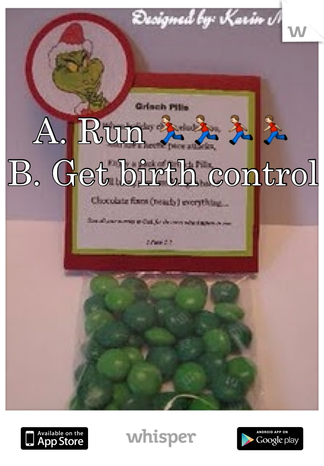 A. Run 🏃🏃🏃🏃
B. Get birth control