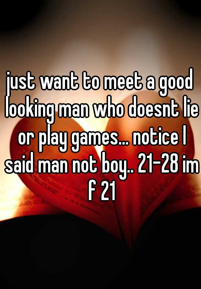 just-want-to-meet-a-good-looking-man-who-doesnt-lie-or-play-games