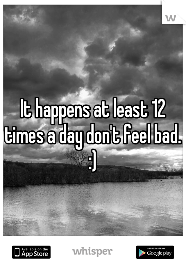 It happens at least 12 times a day don't feel bad. :)