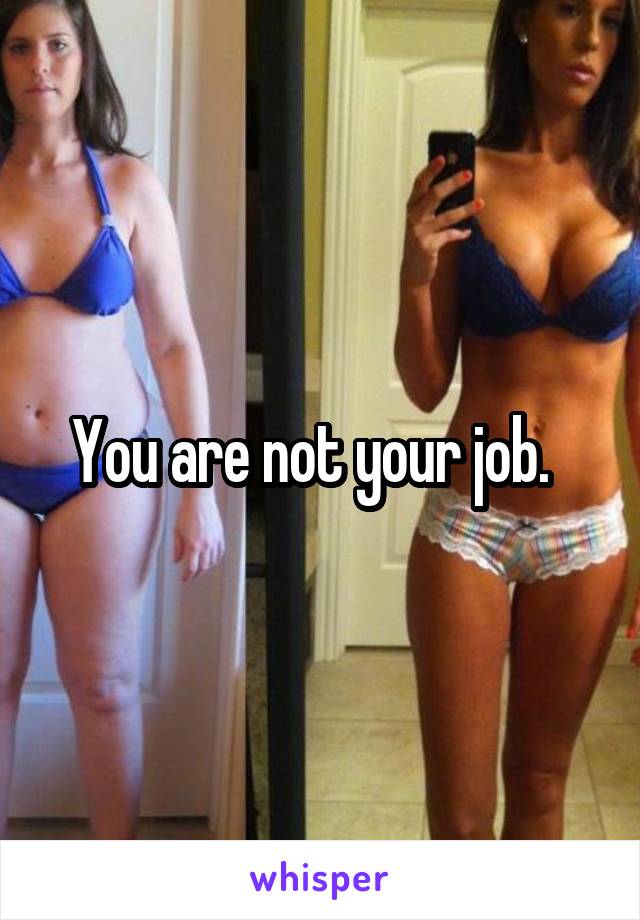You are not your job.  