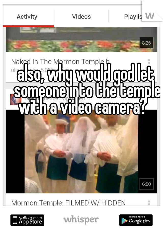 also, why would god let someone into the temple with a video camera?   