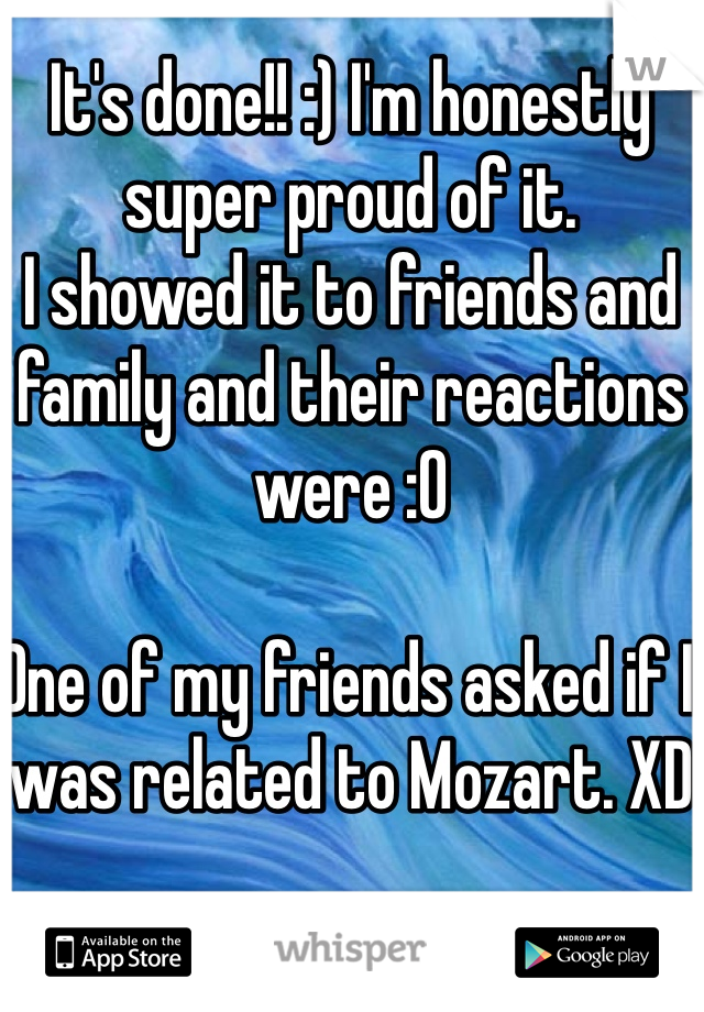 It's done!! :) I'm honestly super proud of it. 
I showed it to friends and family and their reactions were :O

One of my friends asked if I was related to Mozart. XD