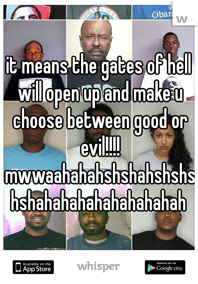 it means the gates of hell will open up and make u choose between good or evil!!!! mwwaahahahshshahshshshshahahahahahahahahah
