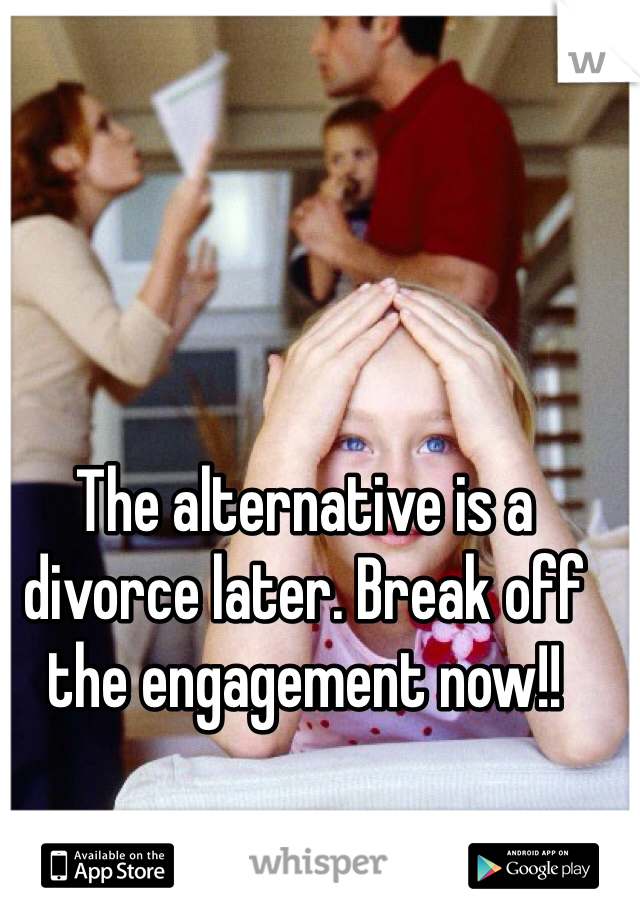 The alternative is a divorce later. Break off the engagement now!!
