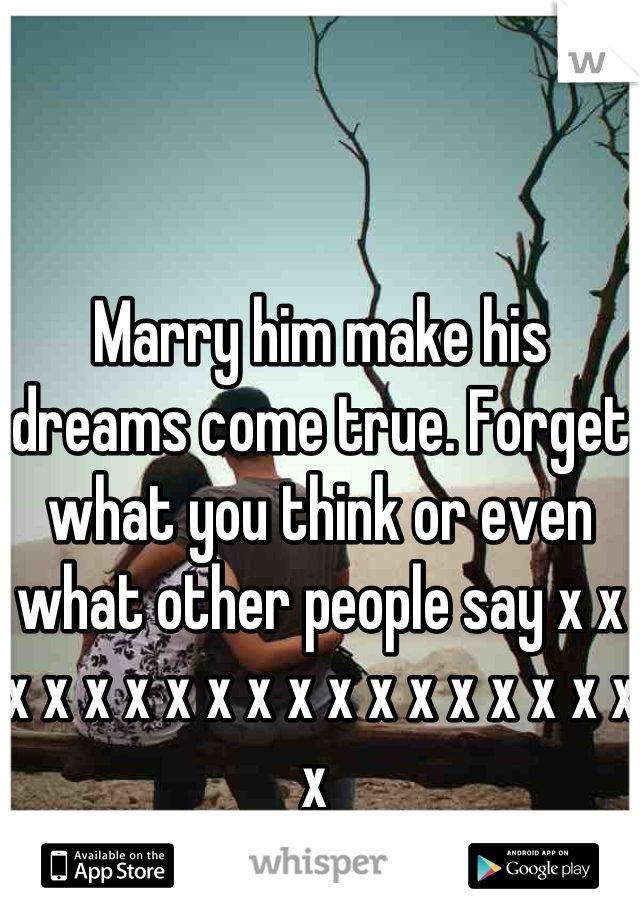 Marry him make his dreams come true. Forget what you think or even what other people say x x x x x x x x x x x x x x x x x x x 