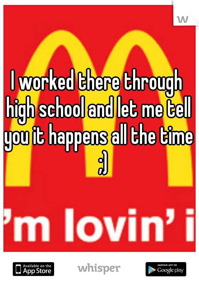 I worked there through high school and let me tell you it happens all the time 
;)