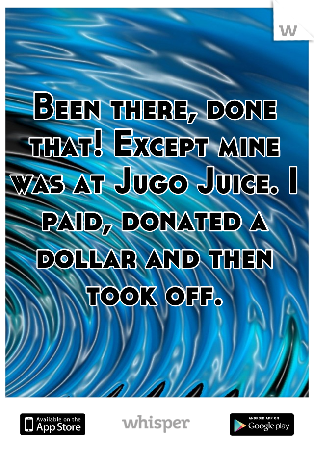 Been there, done that! Except mine was at Jugo Juice. I paid, donated a dollar and then took off.