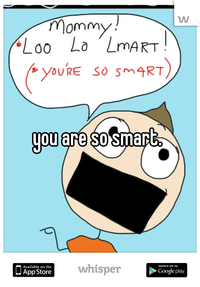you are so smart. 