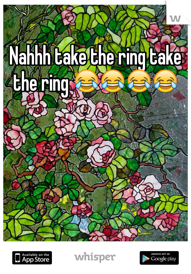 Nahhh take the ring take the ring 😂😂😂😂