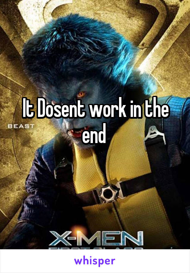 It Dosent work in the end 
