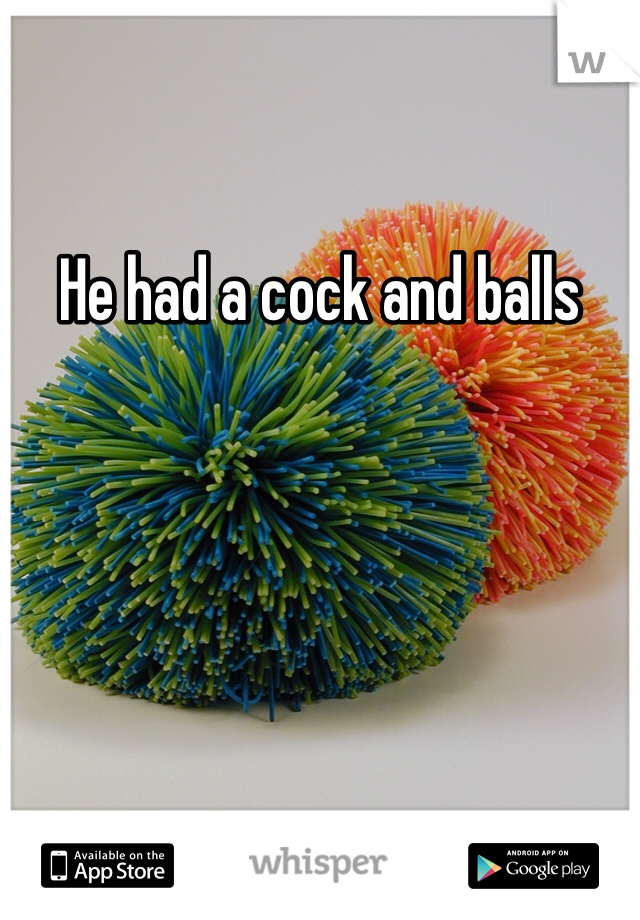 He had a cock and balls 
