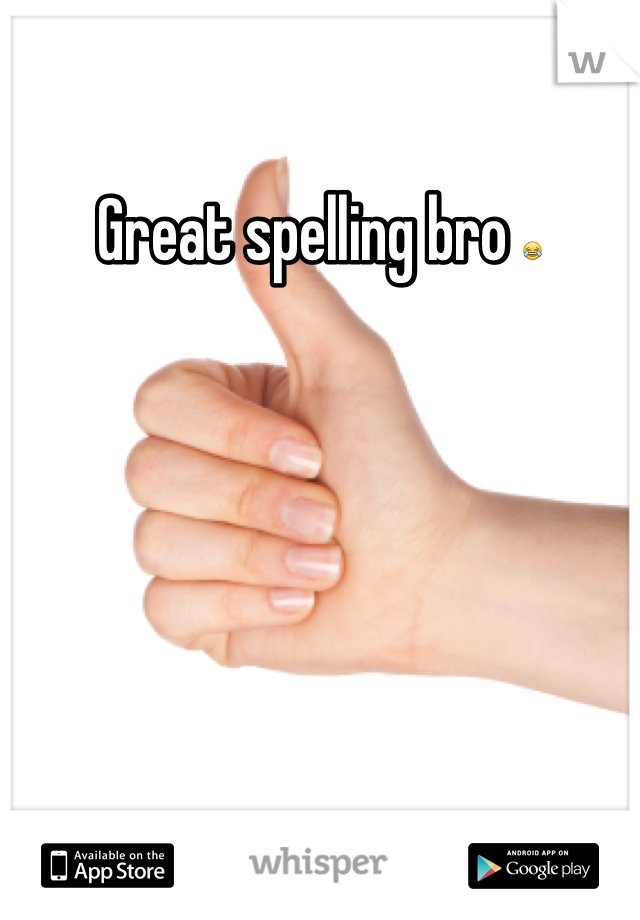 Great spelling bro 😂