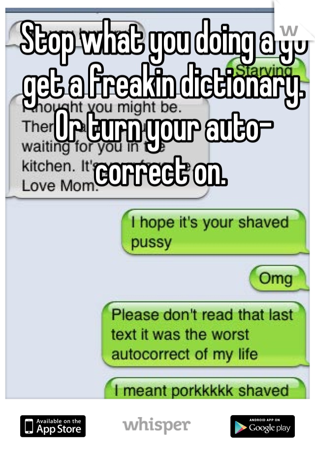 Stop what you doing a go get a freakin dictionary. Or turn your auto-correct on. 