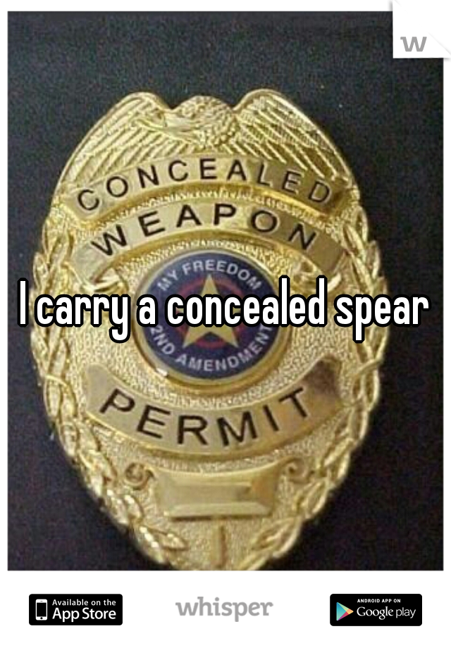 I carry a concealed spear