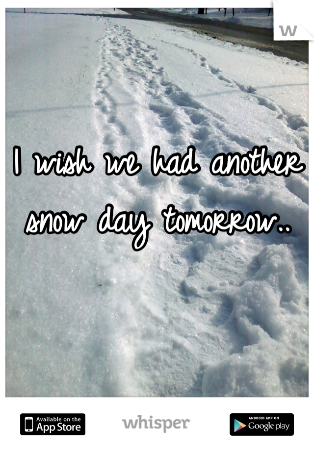 I wish we had another snow day tomorrow..