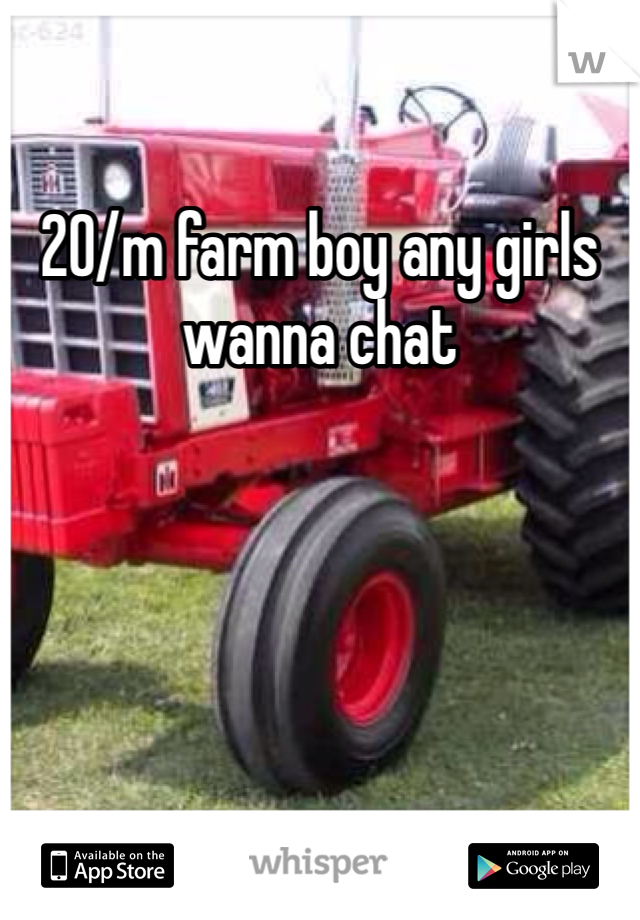 20/m farm boy any girls wanna chat